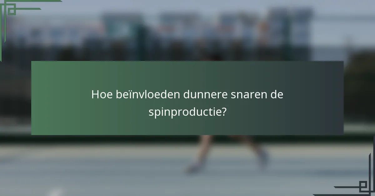 Hoe beïnvloeden dunnere snaren de spinproductie?