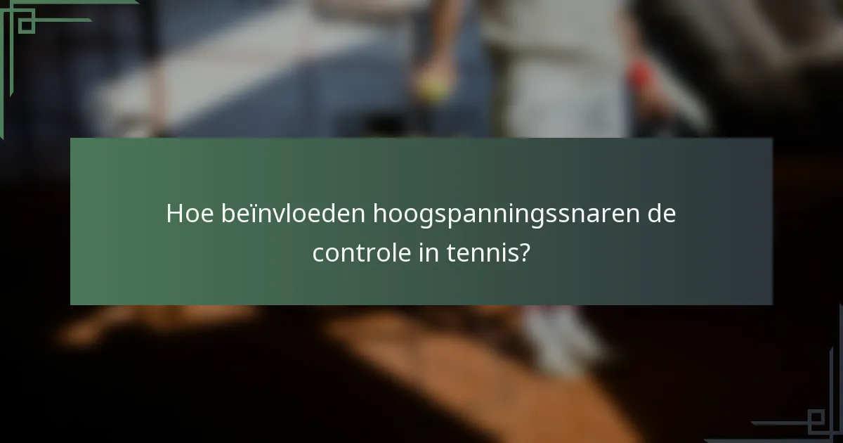 Hoe beïnvloeden hoogspanningssnaren de controle in tennis?