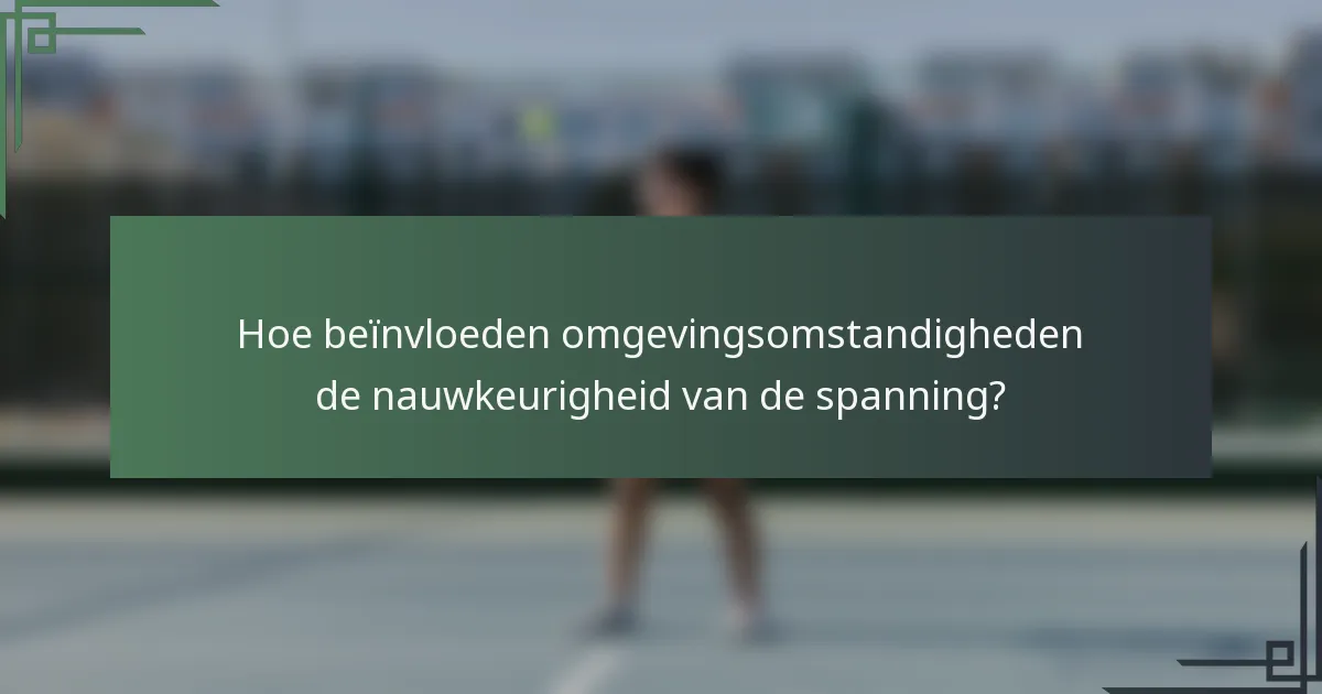 Hoe beïnvloeden omgevingsomstandigheden de nauwkeurigheid van de spanning?