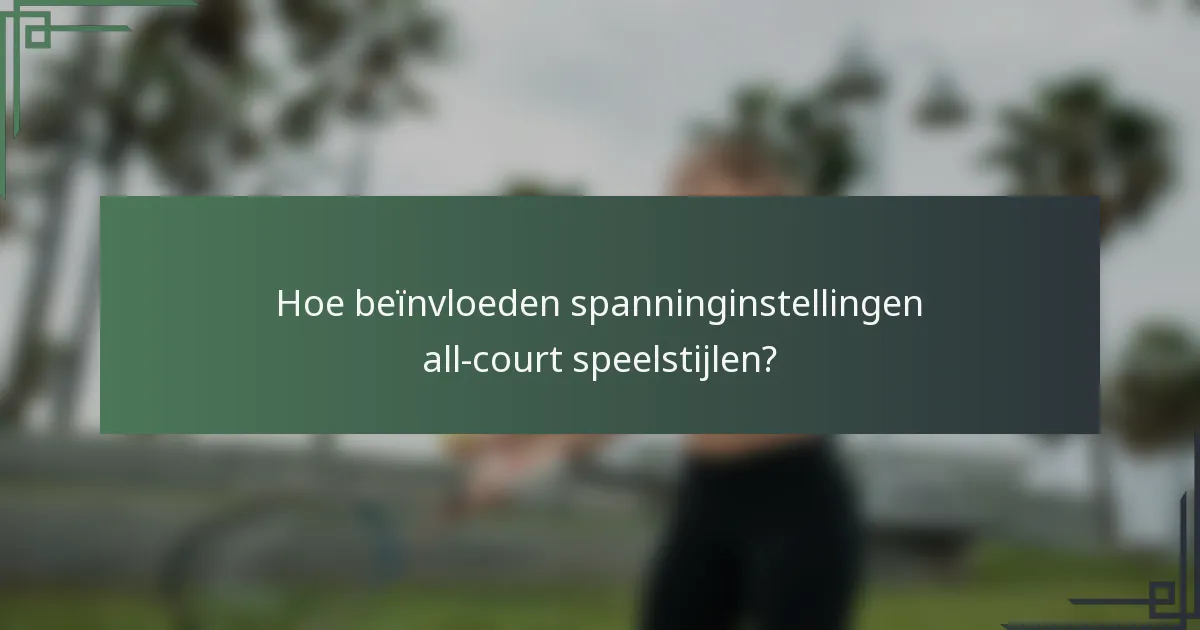 Hoe beïnvloeden spanninginstellingen all-court speelstijlen?