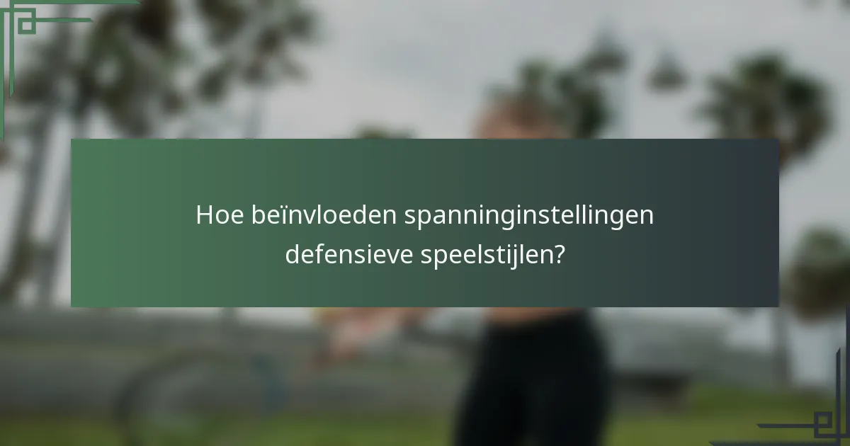 Hoe beïnvloeden spanninginstellingen defensieve speelstijlen?
