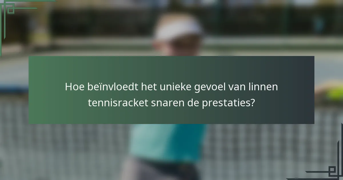 Hoe beïnvloedt het unieke gevoel van linnen tennisracket snaren de prestaties?
