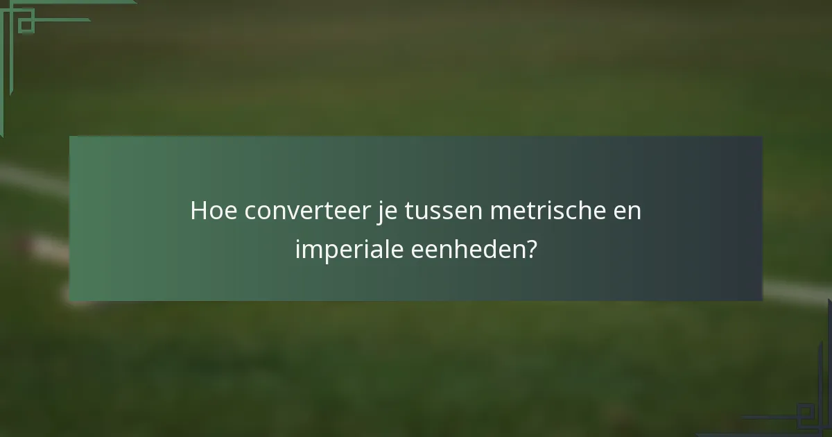 Hoe converteer je tussen metrische en imperiale eenheden?