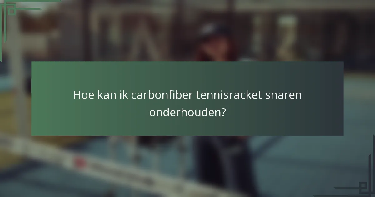 Hoe kan ik carbonfiber tennisracket snaren onderhouden?