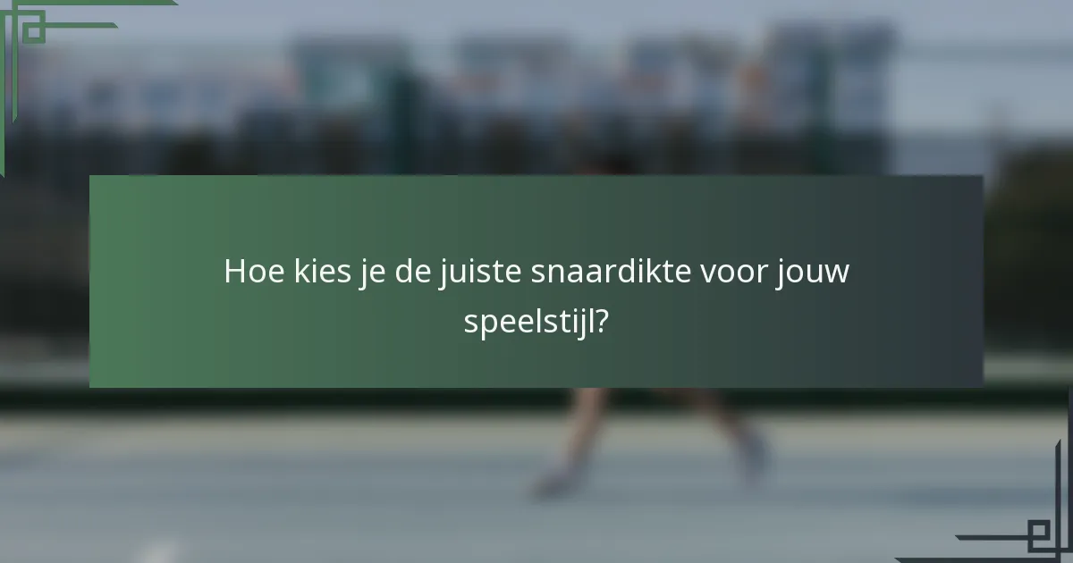 Hoe kies je de juiste snaardikte voor jouw speelstijl?