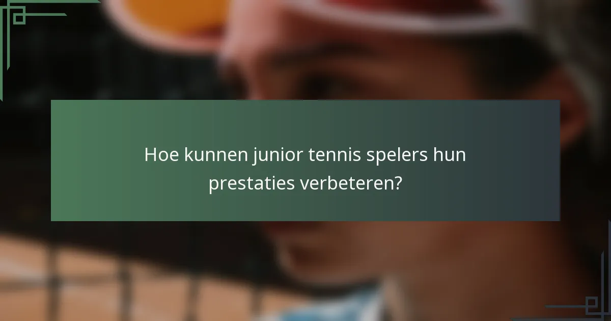 Hoe kunnen junior tennis spelers hun prestaties verbeteren?