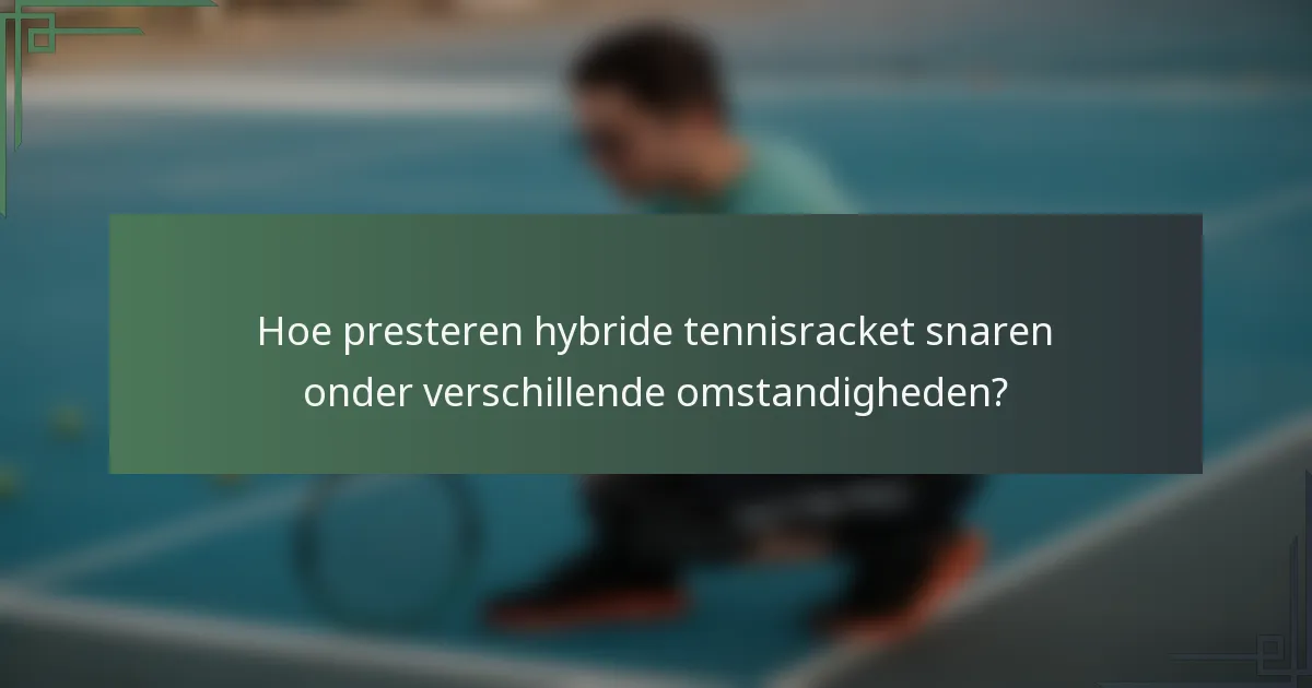 Hoe presteren hybride tennisracket snaren onder verschillende omstandigheden?