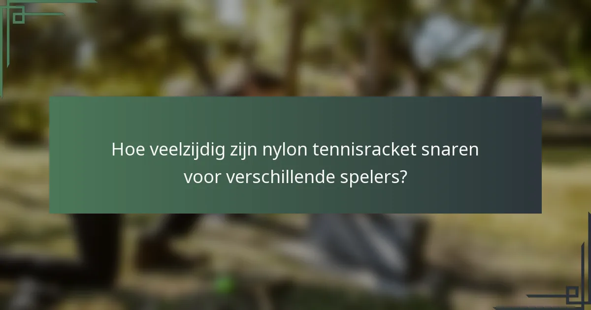 Hoe veelzijdig zijn nylon tennisracket snaren voor verschillende spelers?