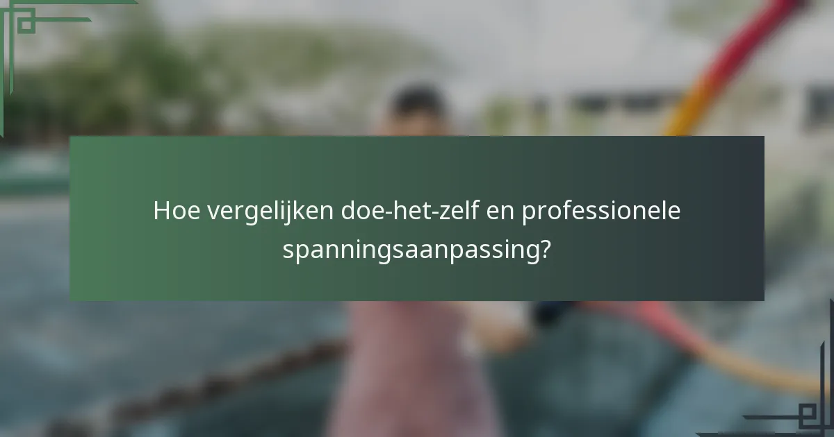 Hoe vergelijken doe-het-zelf en professionele spanningsaanpassing?