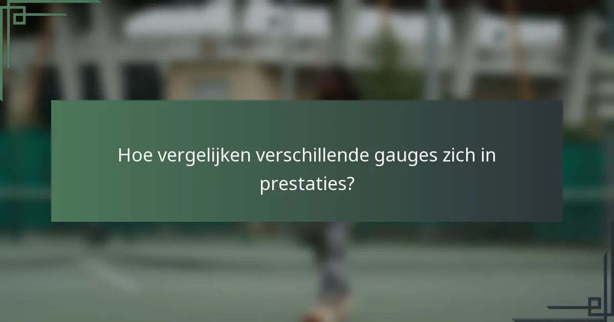Hoe vergelijken verschillende gauges zich in prestaties?