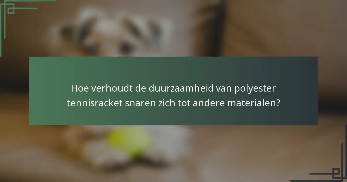 Hoe verhoudt de duurzaamheid van polyester tennisracket snaren zich tot andere materialen?