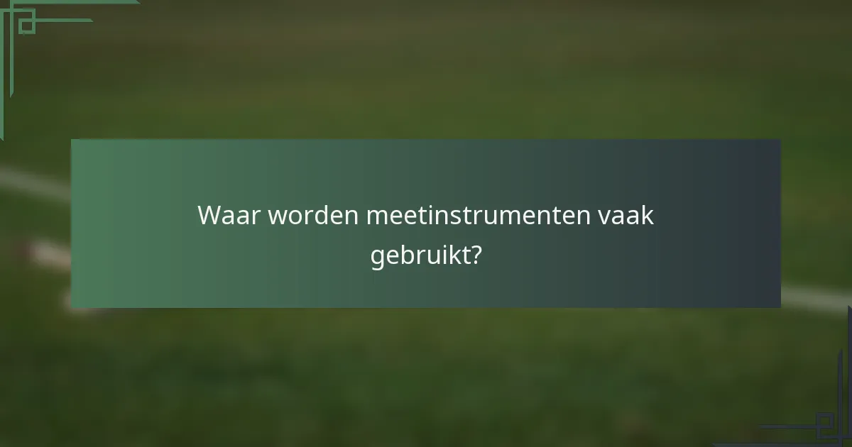 Waar worden meetinstrumenten vaak gebruikt?
