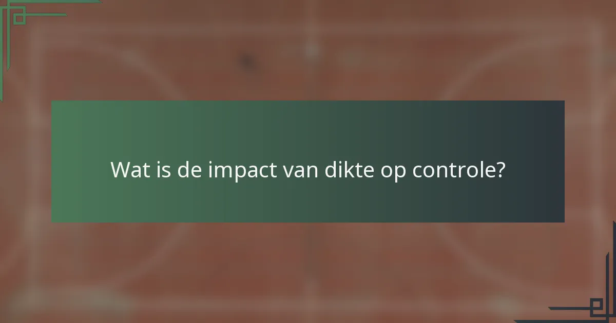 Wat is de impact van dikte op controle?