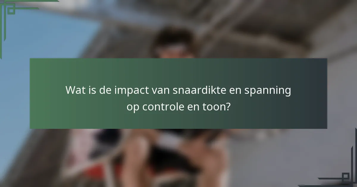 Wat is de impact van snaardikte en spanning op controle en toon?