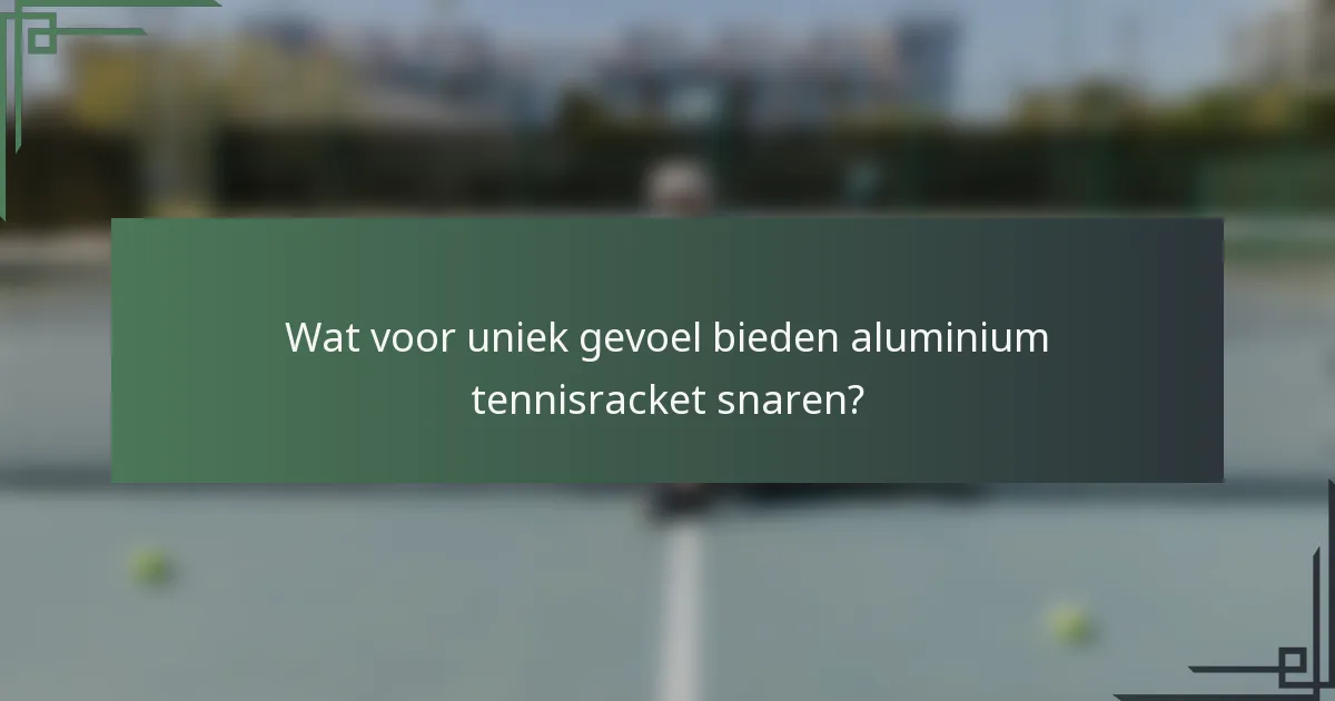 Wat voor uniek gevoel bieden aluminium tennisracket snaren?