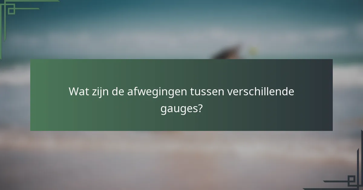 Wat zijn de afwegingen tussen verschillende gauges?