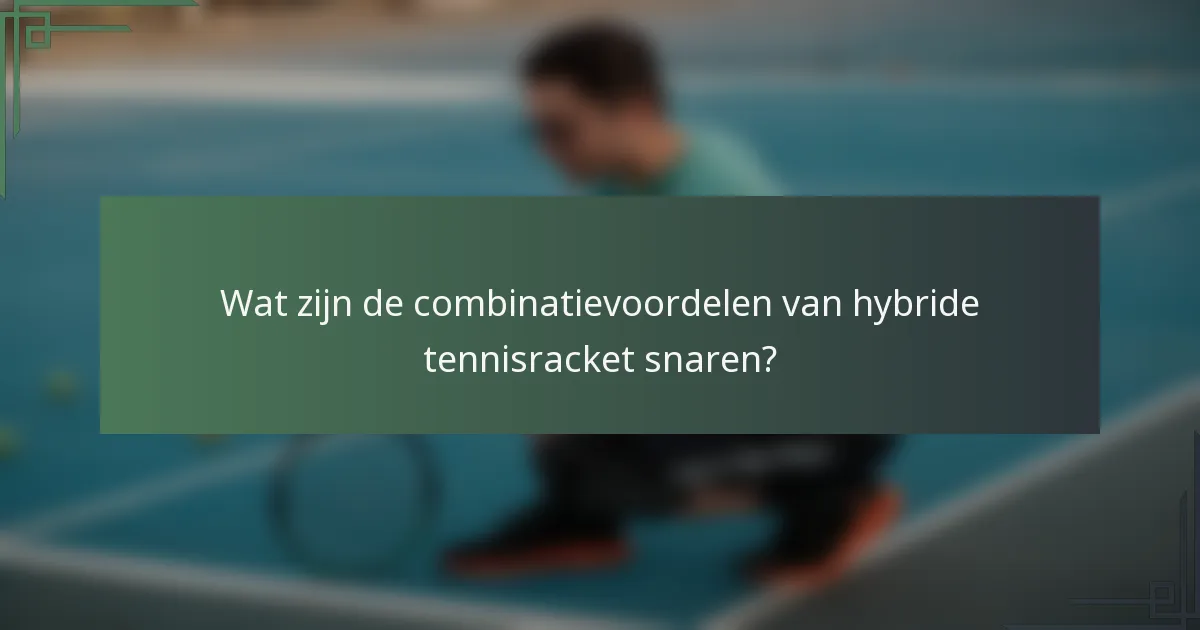Wat zijn de combinatievoordelen van hybride tennisracket snaren?