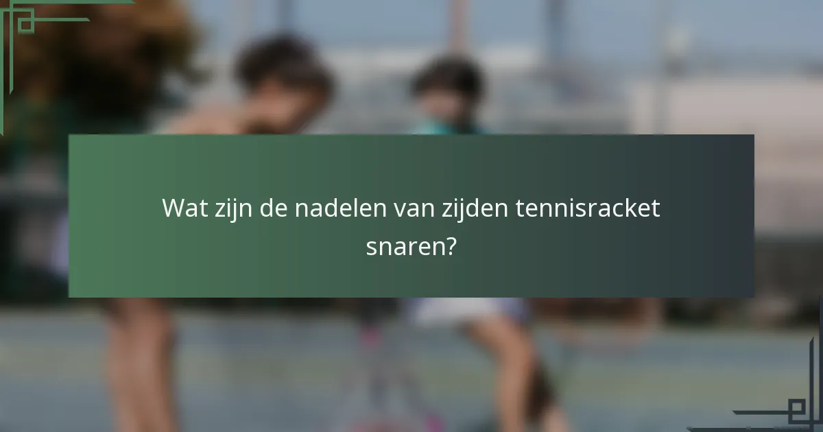Wat zijn de nadelen van zijden tennisracket snaren?