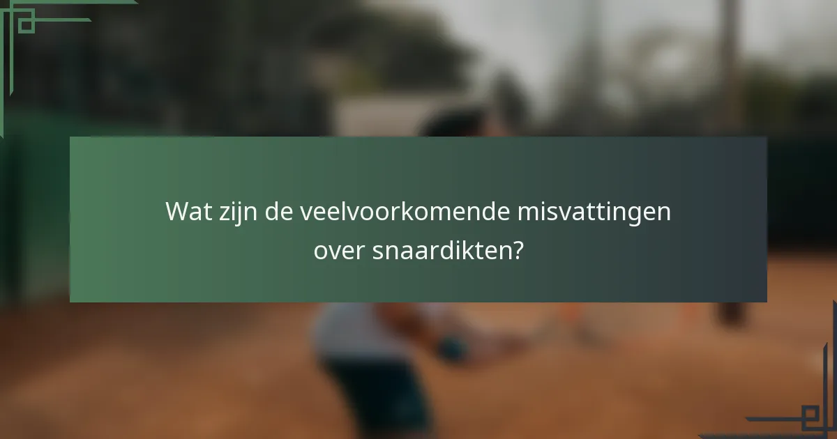 Wat zijn de veelvoorkomende misvattingen over snaardikten?