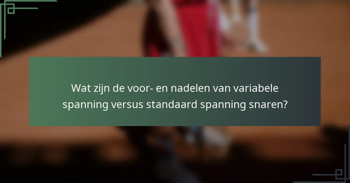 Wat zijn de voor- en nadelen van variabele spanning versus standaard spanning snaren?