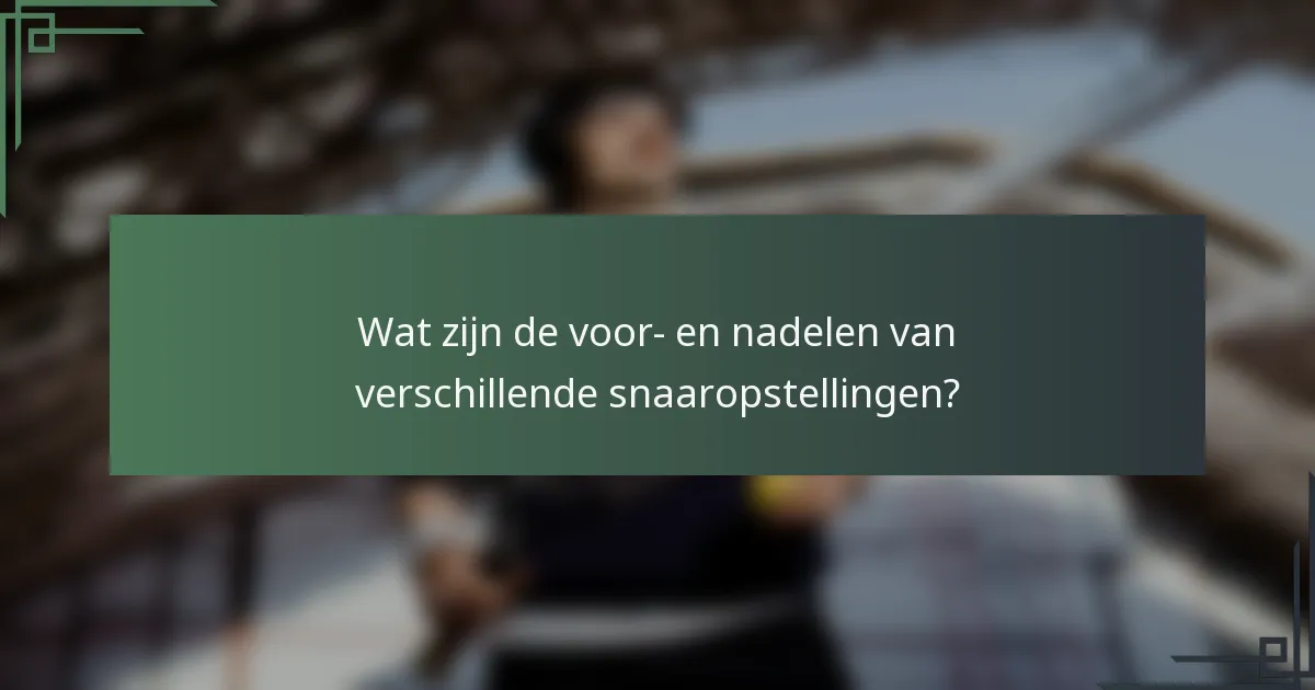 Wat zijn de voor- en nadelen van verschillende snaaropstellingen?