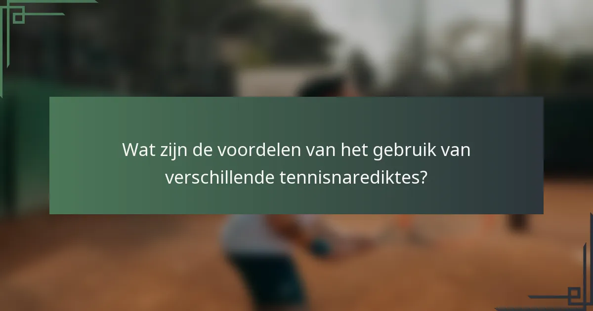 Wat zijn de voordelen van het gebruik van verschillende tennisnarediktes?