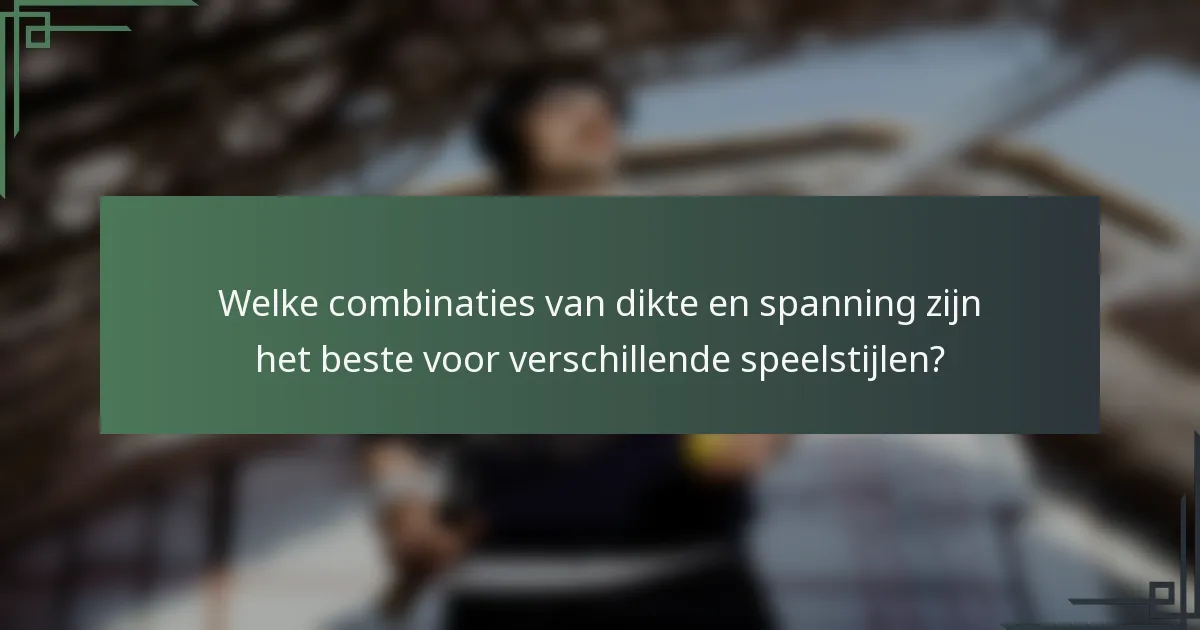 Welke combinaties van dikte en spanning zijn het beste voor verschillende speelstijlen?