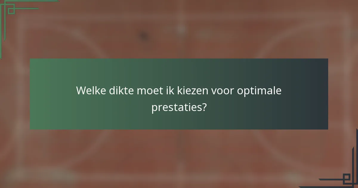 Welke dikte moet ik kiezen voor optimale prestaties?