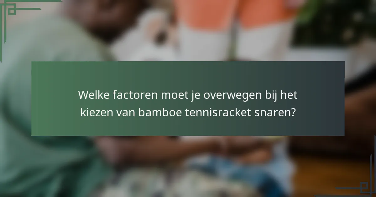 Welke factoren moet je overwegen bij het kiezen van bamboe tennisracket snaren?