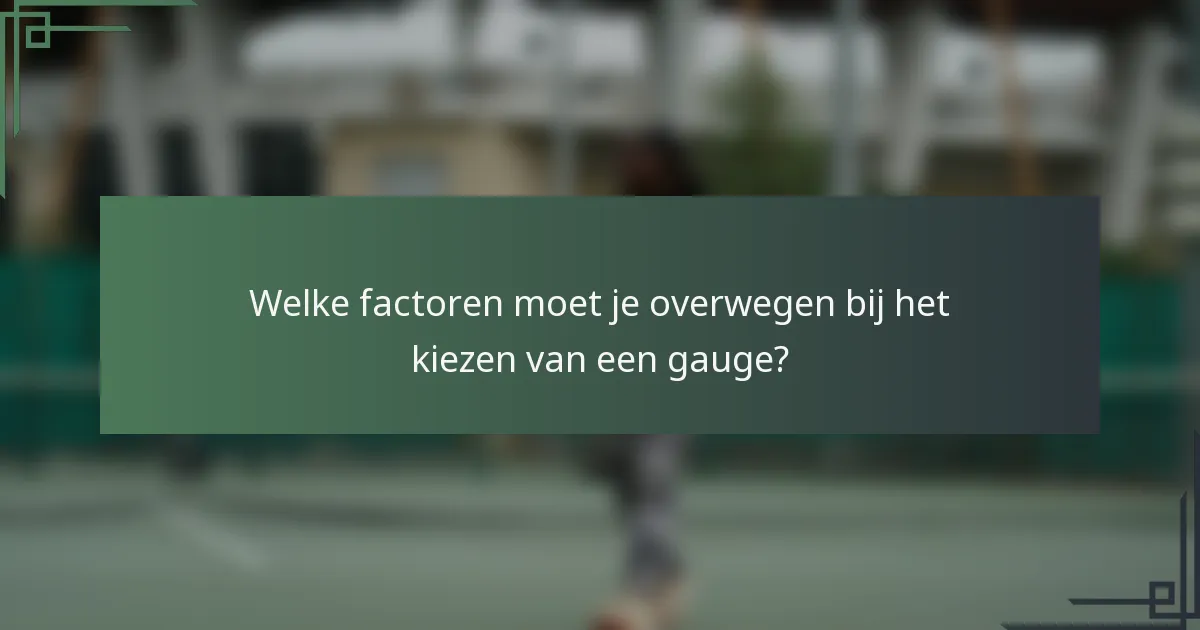 Welke factoren moet je overwegen bij het kiezen van een gauge?