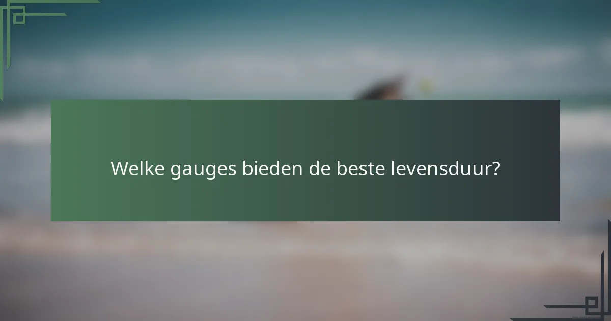 Welke gauges bieden de beste levensduur?