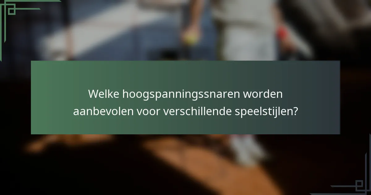 Welke hoogspanningssnaren worden aanbevolen voor verschillende speelstijlen?