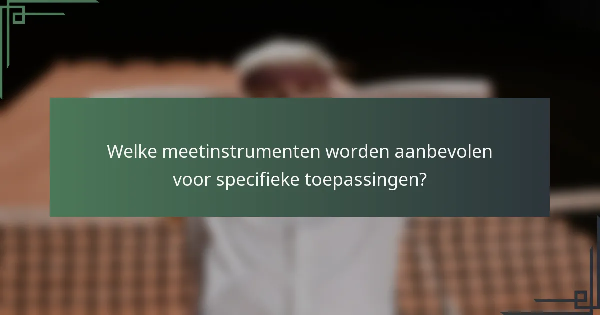 Welke meetinstrumenten worden aanbevolen voor specifieke toepassingen?