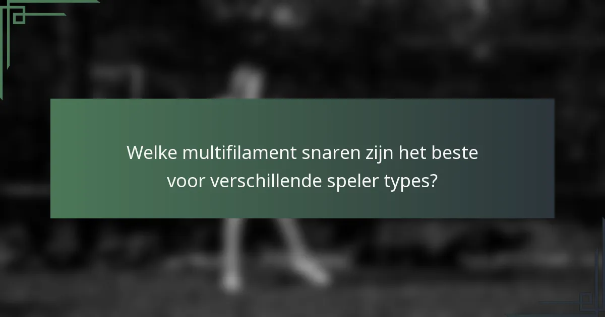 Welke multifilament snaren zijn het beste voor verschillende speler types?