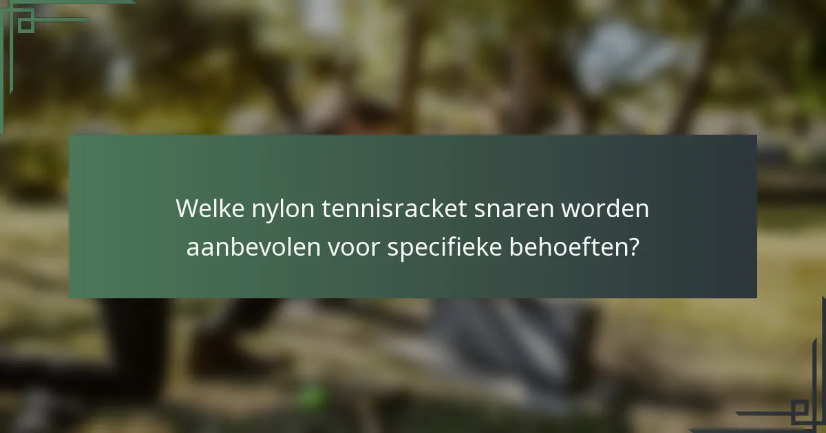 Welke nylon tennisracket snaren worden aanbevolen voor specifieke behoeften?