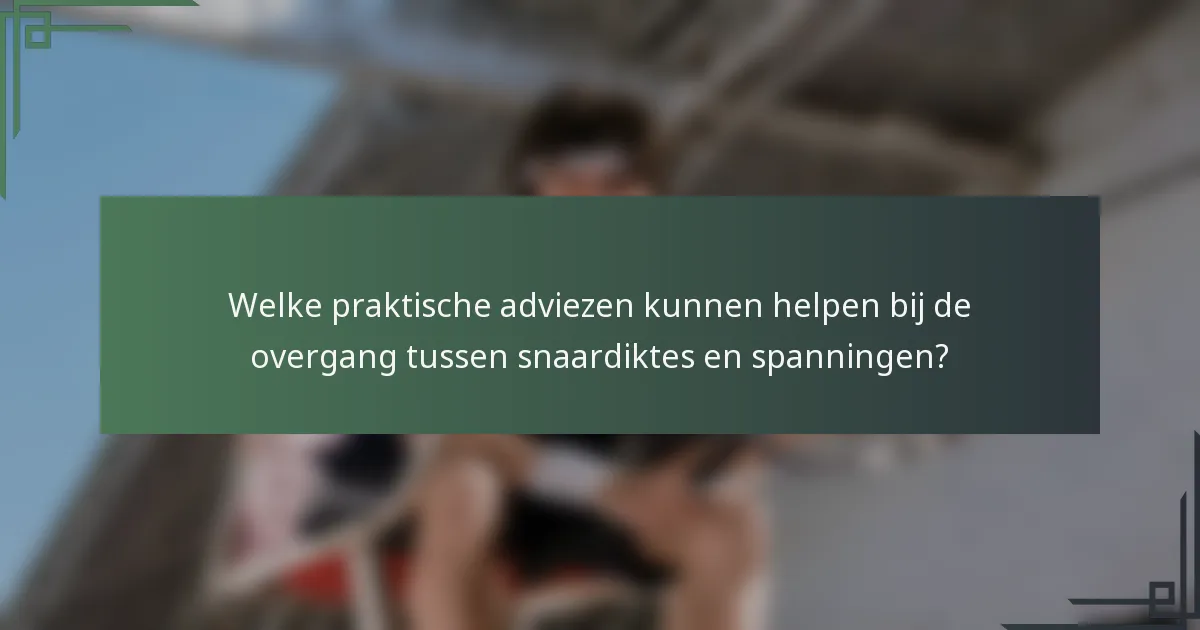 Welke praktische adviezen kunnen helpen bij de overgang tussen snaardiktes en spanningen?