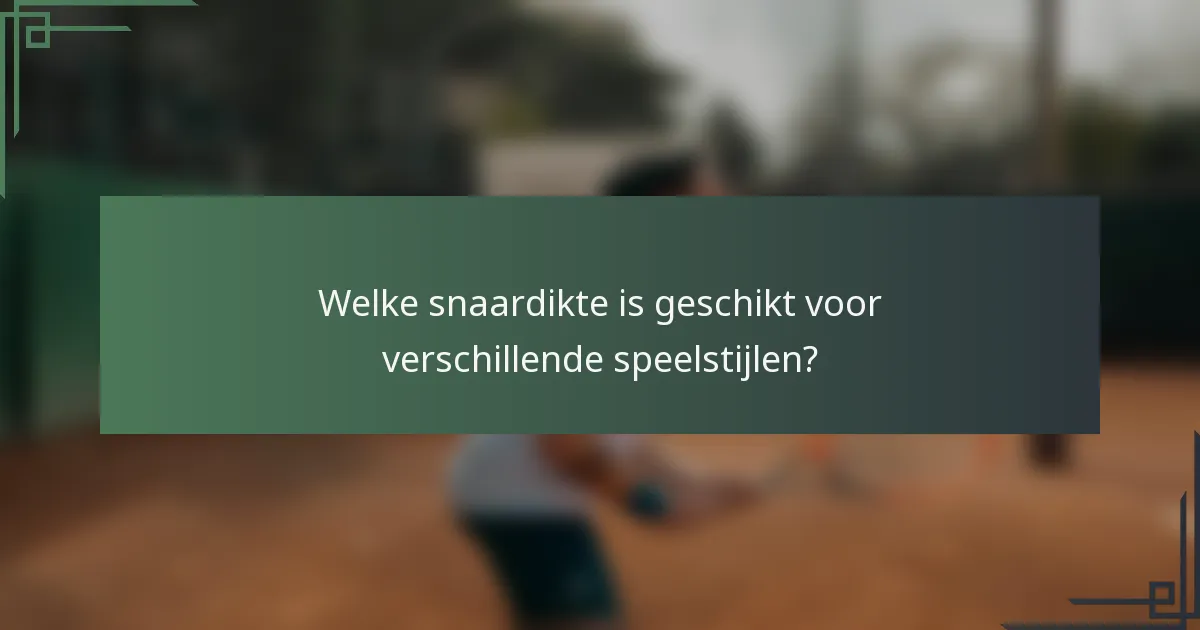 Welke snaardikte is geschikt voor verschillende speelstijlen?