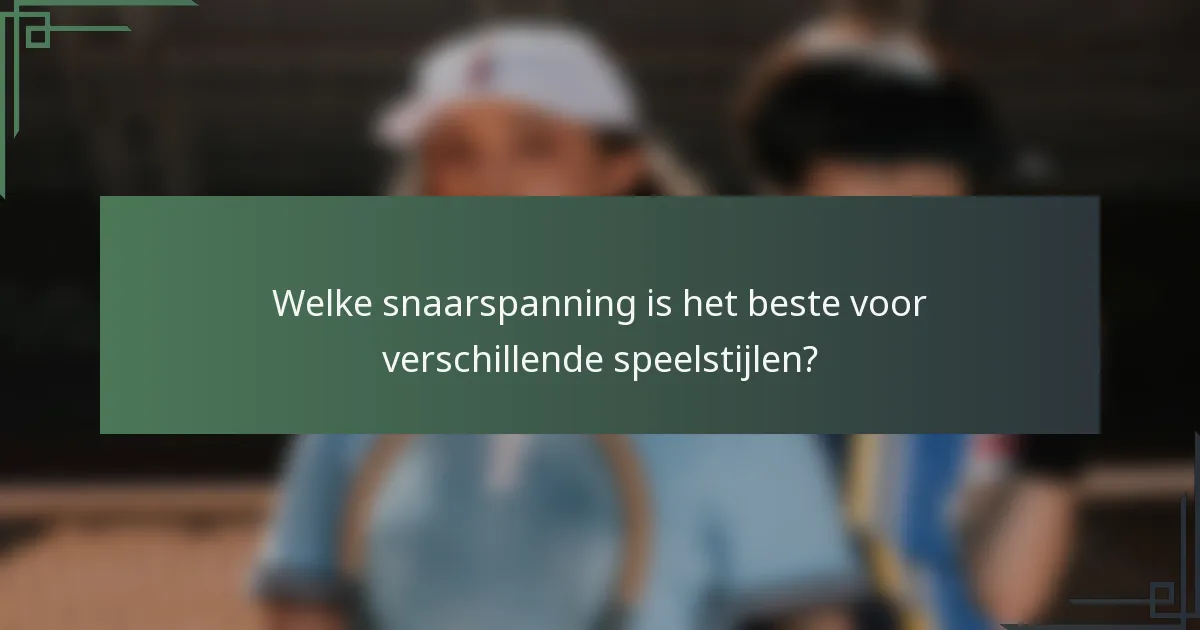 Welke snaarspanning is het beste voor verschillende speelstijlen?