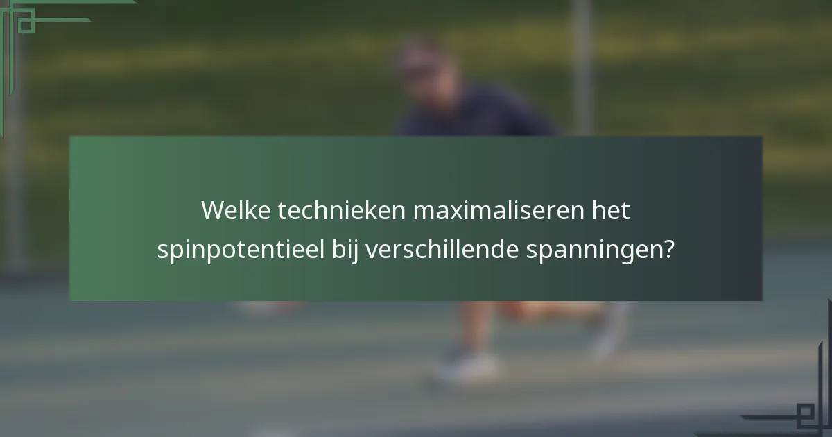 Welke technieken maximaliseren het spinpotentieel bij verschillende spanningen?